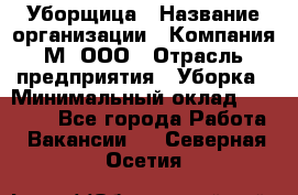 Уборщица › Название организации ­ Компания М, ООО › Отрасль предприятия ­ Уборка › Минимальный оклад ­ 14 000 - Все города Работа » Вакансии   . Северная Осетия